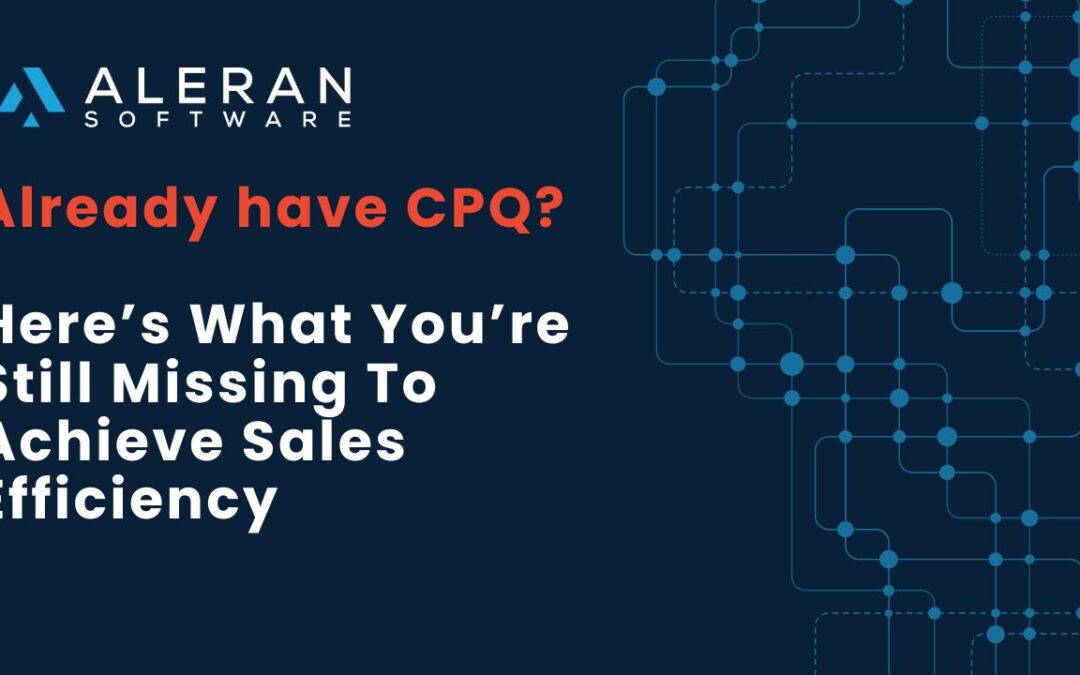 Already have CPQ? Here’s what you’re still missing to achieve sales efficiency