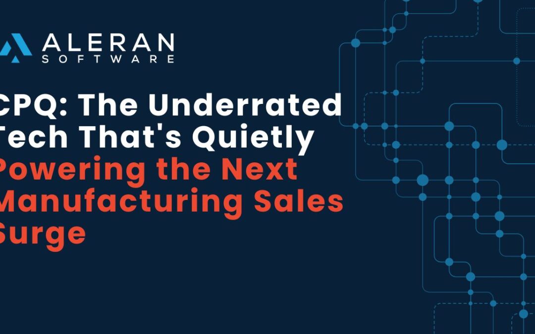 CPQ: The Underrated Tech That’s Quietly Powering the Next Manufacturing Sales Surge